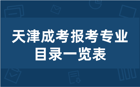 天津成考報考專業(yè)目錄一覽表