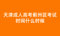 2024年天津成人高考薊州區(qū)考試時間什么時候？