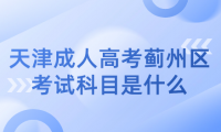 2024年天津成人高考薊州區(qū)考試科目是什么？