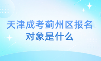 2024年天津成考薊州區(qū)報名對象是什么？
