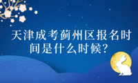 2024年天津成考薊州區(qū)報名時間是什么時候？
