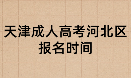 2024年天津成人高考河北區(qū)報名時間是什么時候？