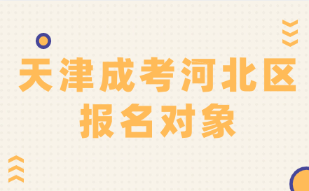 2024年天津成考河北區(qū)報名對象是什么？