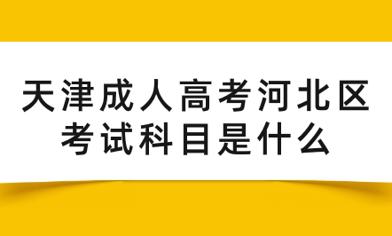 2024年天津成人高考河北區(qū)考試科目是什么？
