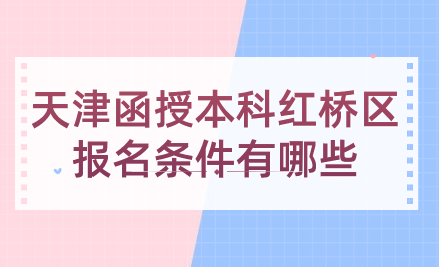 2024年天津函授本科紅橋區(qū)報名條件有哪些？