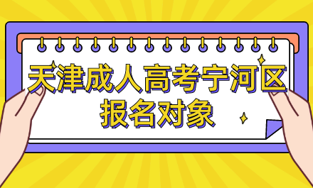 2024年天津成人高考寧河區(qū)報名對象是什么？
