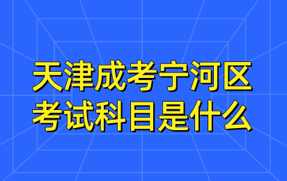 2024年天津成考寧河區(qū)考試科目是什么？