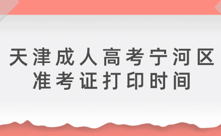 2024年天津成人高考寧河區(qū)準(zhǔn)考證打印時(shí)間？