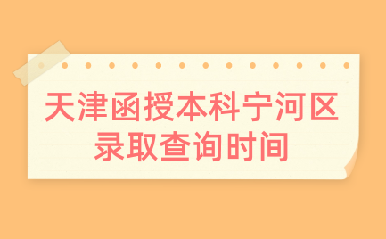 2024年天津函授本科寧河區(qū)錄取查詢時間是什么時候？