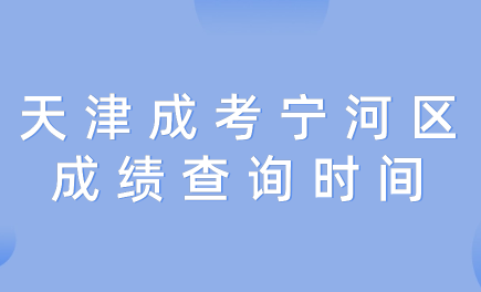 2024年天津成考寧河區(qū)成績查詢時(shí)間？