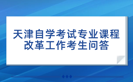 天津自學考試專業(yè)課程改革工作考生問答