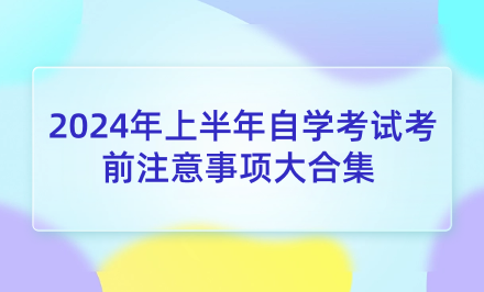 天津自考講堂：2024年上半年自學(xué)考試考前注意事項大合集 