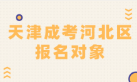 2024年天津成考河北區(qū)報(bào)名對(duì)象是什么？