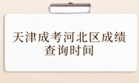 2024年天津成考河北區(qū)成績(jī)查詢時(shí)間？