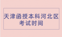 2024年天津函授本科河北區(qū)考試時(shí)間是什么時(shí)候？