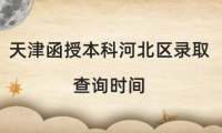 2024年天津函授本科河北區(qū)錄取查詢時(shí)間是什么時(shí)候？