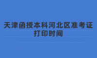 2024年天津函授本科河北區(qū)準(zhǔn)考證打印時(shí)間？