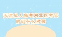2024年天津成人高考河北區(qū)考試時(shí)間什么時(shí)候？