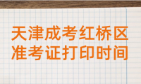 2024年天津成考紅橋區(qū)準考證打印時間？