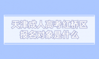 2024年天津成人高考紅橋區(qū)報名對象是什么？