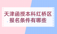 2024年天津函授本科紅橋區(qū)報名條件有哪些？