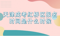 2024年天津成考紅橋區(qū)報名時間是什么時候
