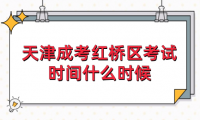 2024年天津成考紅橋區(qū)考試時間什么時候？