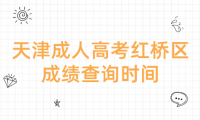 2024年天津成人高考紅橋區(qū)成績查詢時間？