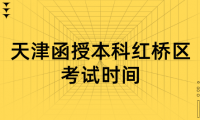 2024年天津函授本科紅橋區(qū)考試時間是什么時候？