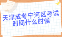 2024年天津成考寧河區(qū)考試時(shí)間什么時(shí)候？