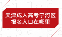 2024年天津成人高考寧河區(qū)報名入口在哪里？
