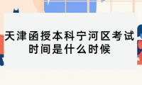 2024年天津函授本科寧河區(qū)考試時間是什么時候？