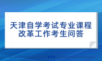 天津自學(xué)考試專業(yè)課程改革工作考生問答