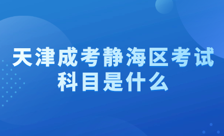 2024年天津成考靜海區(qū)考試科目是什么？