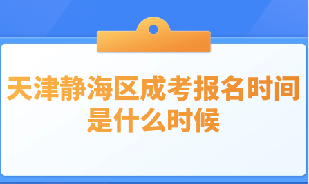 2024年天津靜海區(qū)成考報(bào)名時(shí)間是什么時(shí)候