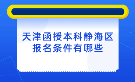 2024年天津函授本科靜海區(qū)報(bào)名條件有哪些？