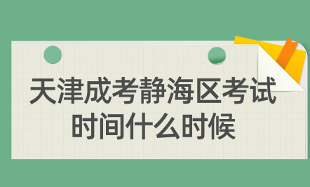 2024年天津成考靜海區(qū)考試時間什么時候？
