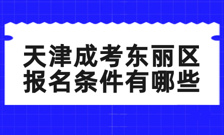 2024年天津成考東麗區(qū)報(bào)名條件有哪些？