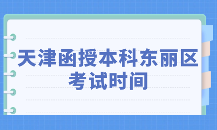 2024年天津函授本科東麗區(qū)考試時間是什么時候？
