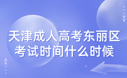 2024年天津成人高考東麗區(qū)考試時間什么時候？