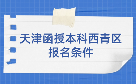 2024年天津函授本科西青區(qū)報(bào)名條件有哪些？