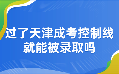 過了天津成考控制線就能被錄取嗎