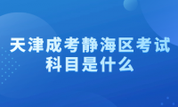 2024年天津成考靜海區(qū)考試科目是什么？