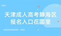 2024年天津成人高考靜海區(qū)報名入口在哪里？