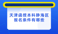 2024年天津函授本科靜海區(qū)報名條件有哪些？
