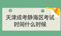 2024年天津成考靜海區(qū)考試時間什么時候？