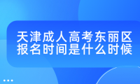 2024年天津成人高考東麗區(qū)報(bào)名時(shí)間是什么時(shí)候？