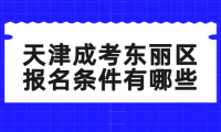 2024年天津成考東麗區(qū)報(bào)名條件有哪些？