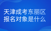 2024年天津成考東麗區(qū)報(bào)名對(duì)象是什么？