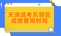 2024年天津成考東麗區(qū)成績(jī)查詢時(shí)間？